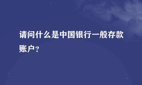 请问什么是中国银行一般存款账户？