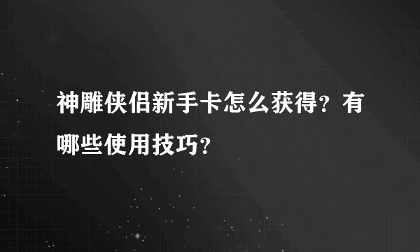 神雕侠侣新手卡怎么获得？有哪些使用技巧？
