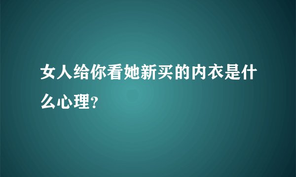 女人给你看她新买的内衣是什么心理？