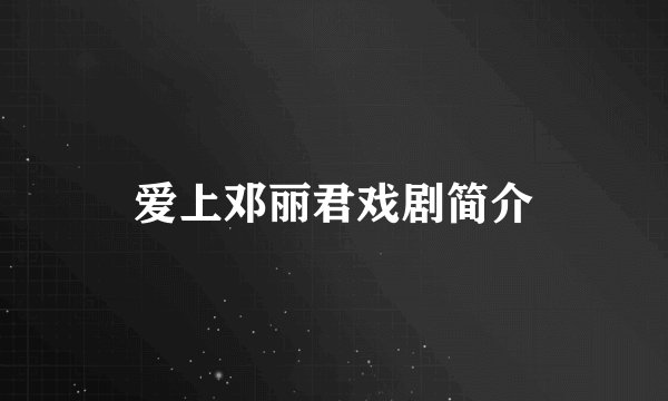 爱上邓丽君戏剧简介