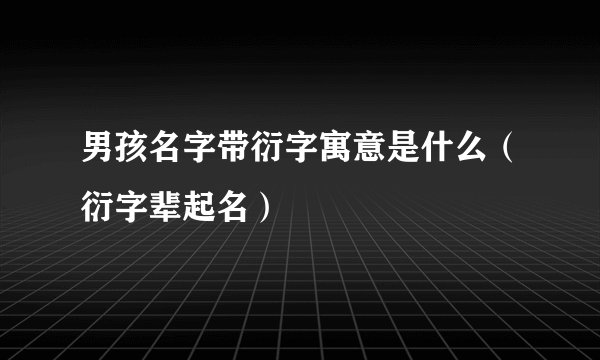 男孩名字带衍字寓意是什么（衍字辈起名）