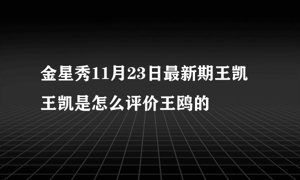 金星秀11月23日最新期王凯 王凯是怎么评价王鸥的
