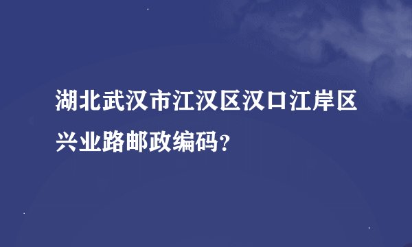 湖北武汉市江汉区汉口江岸区兴业路邮政编码？