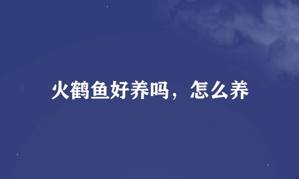 火鹤鱼好养吗，怎么养