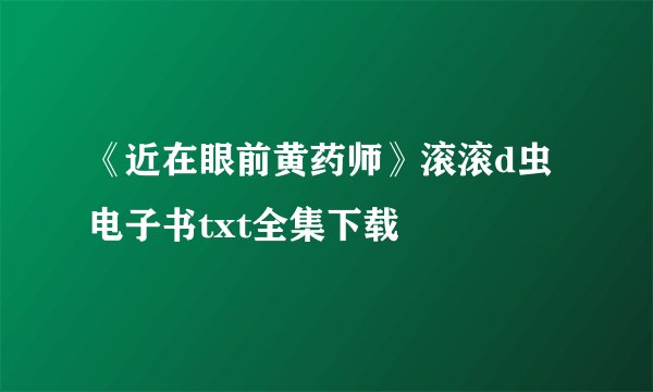 《近在眼前黄药师》滚滚d虫电子书txt全集下载