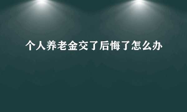 个人养老金交了后悔了怎么办