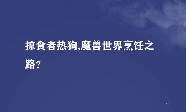 掠食者热狗,魔兽世界烹饪之路？