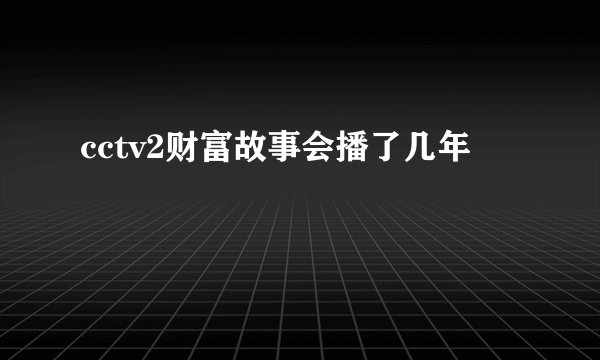cctv2财富故事会播了几年