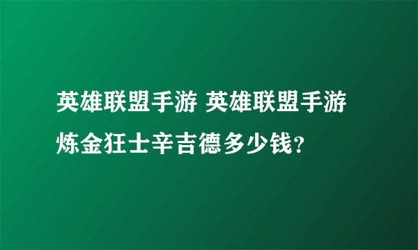 英雄联盟手游 英雄联盟手游炼金狂士辛吉德多少钱?