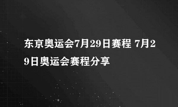 东京奥运会7月29日赛程 7月29日奥运会赛程分享
