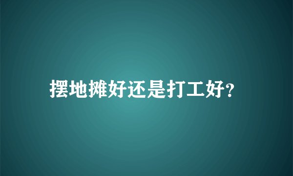 摆地摊好还是打工好？