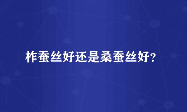 柞蚕丝好还是桑蚕丝好？