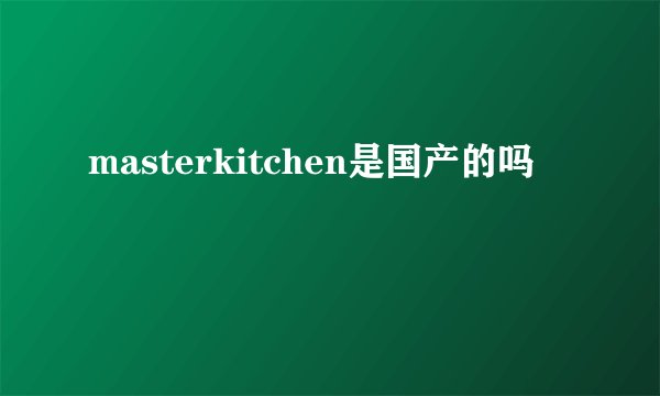 masterkitchen是国产的吗