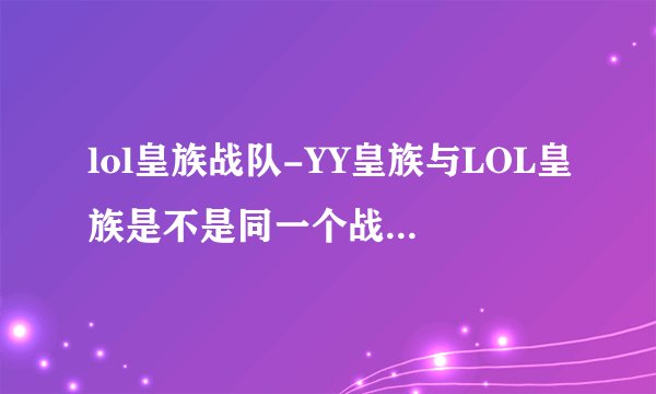 lol皇族战队-YY皇族与LOL皇族是不是同一个战队？YY？