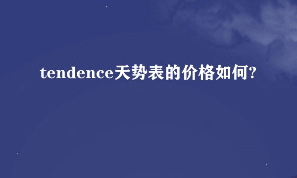 tendence天势表的价格如何?