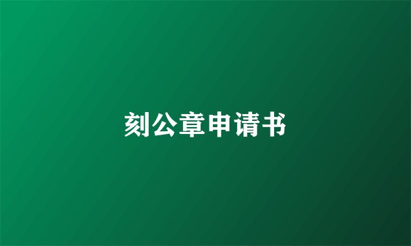 刻公章申请书