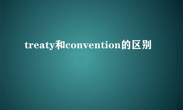 treaty和convention的区别