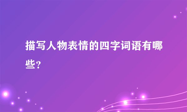 描写人物表情的四字词语有哪些？