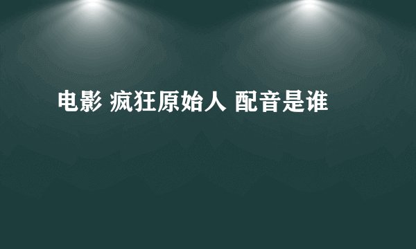 电影 疯狂原始人 配音是谁