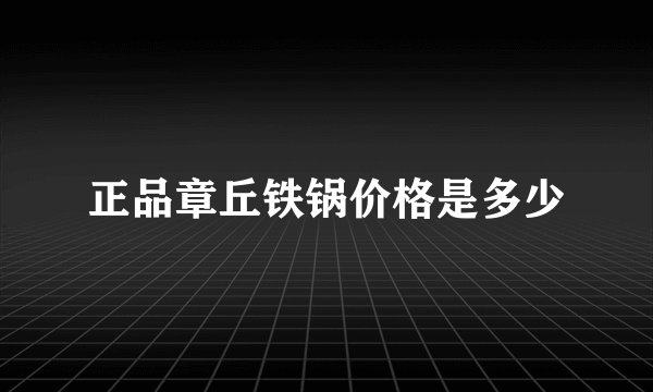 正品章丘铁锅价格是多少