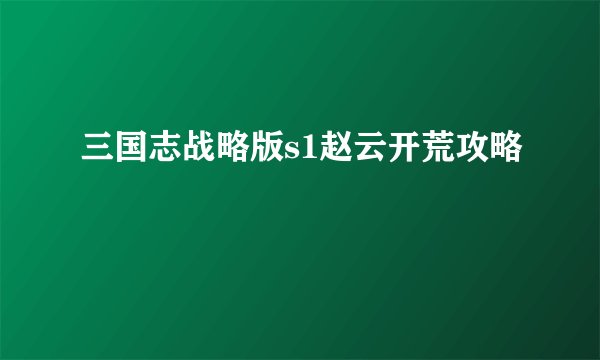 三国志战略版s1赵云开荒攻略
