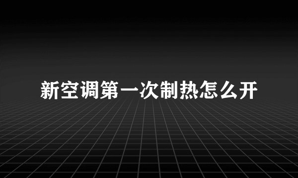 新空调第一次制热怎么开