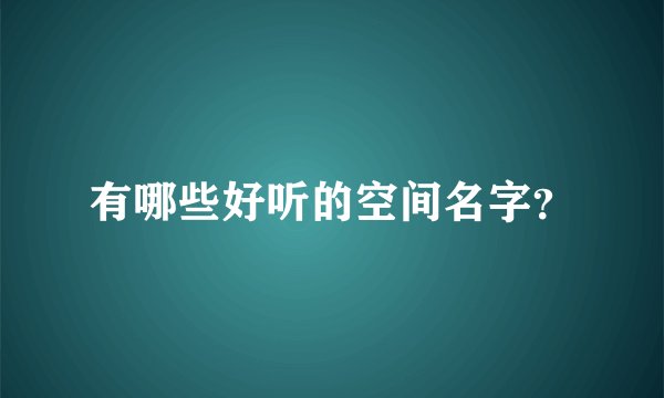 有哪些好听的空间名字？