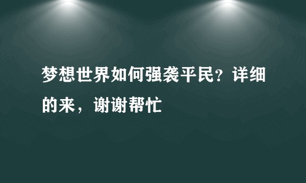 梦想世界如何强袭平民？详细的来，谢谢帮忙