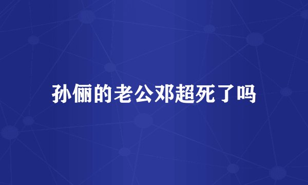 孙俪的老公邓超死了吗
