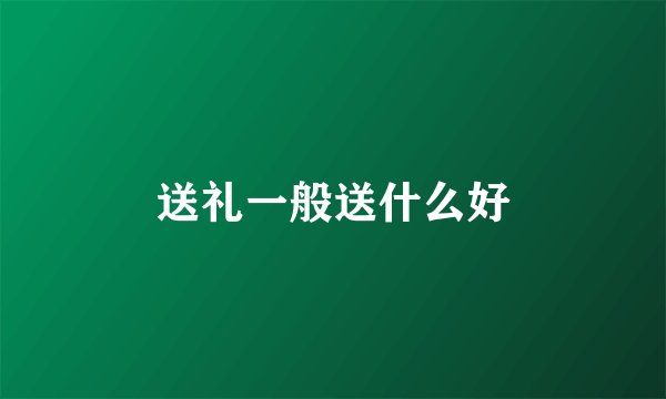 送礼一般送什么好