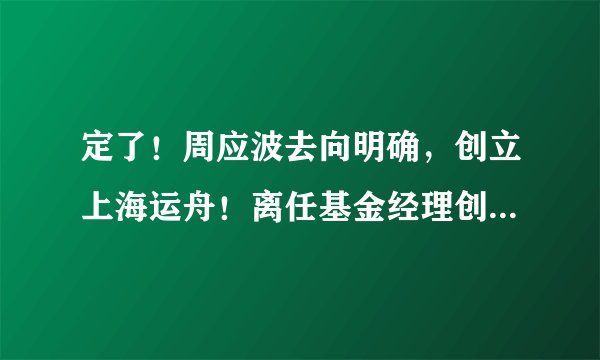 定了！周应波去向明确，创立上海运舟！离任基金经理创新高，“公奔私”大潮又来了？