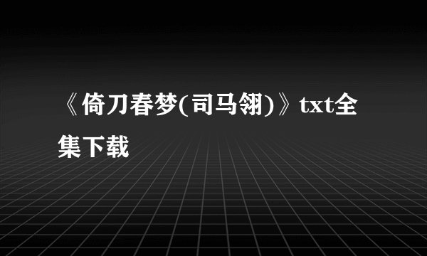 《倚刀春梦(司马翎)》txt全集下载