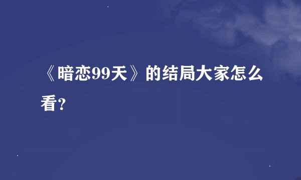 《暗恋99天》的结局大家怎么看？