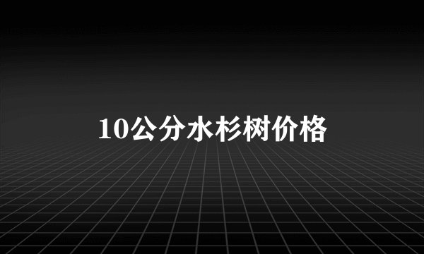10公分水杉树价格