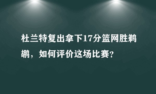 杜兰特复出拿下17分篮网胜鹈鹕，如何评价这场比赛？