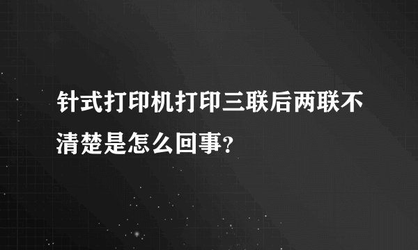 针式打印机打印三联后两联不清楚是怎么回事？