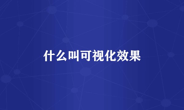 什么叫可视化效果