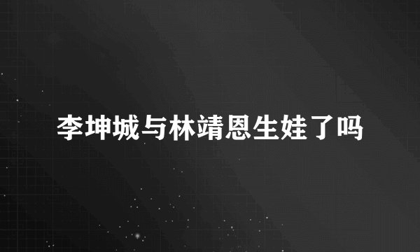 李坤城与林靖恩生娃了吗
