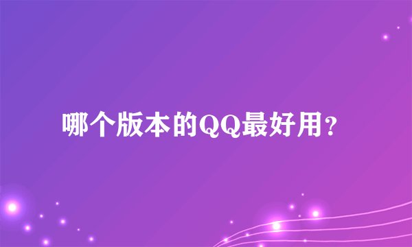 哪个版本的QQ最好用？