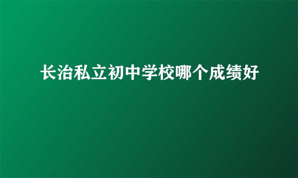 长治私立初中学校哪个成绩好