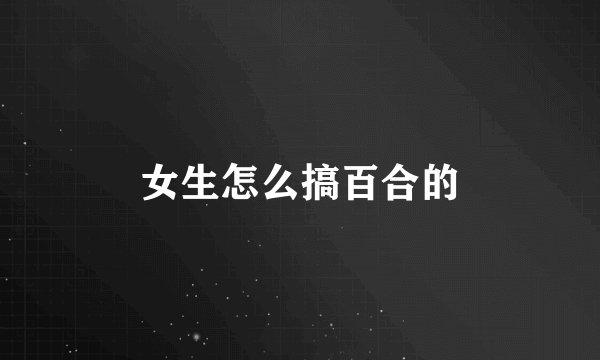 女生怎么搞百合的