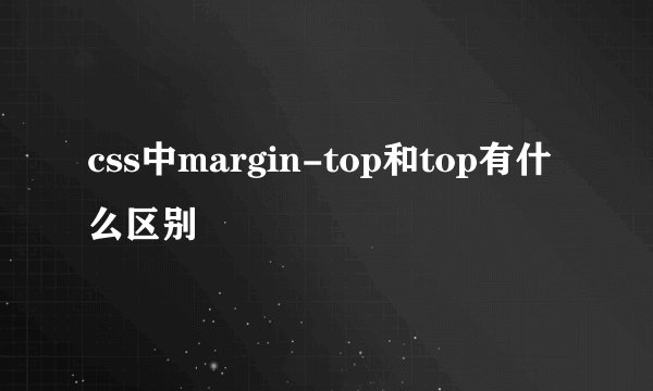 css中margin-top和top有什么区别