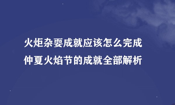 火炬杂耍成就应该怎么完成 仲夏火焰节的成就全部解析