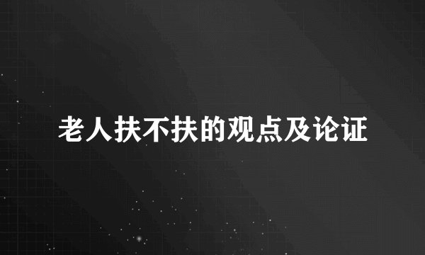 老人扶不扶的观点及论证