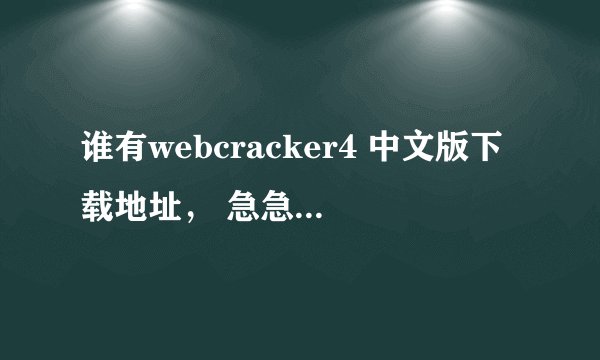 谁有webcracker4 中文版下载地址， 急急。。。。。。