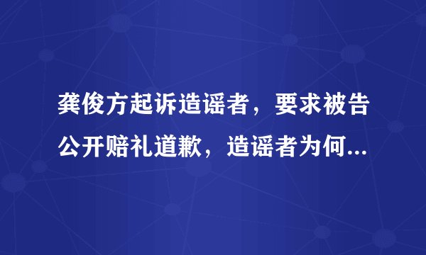 龚俊方起诉造谣者，要求被告公开赔礼道歉，造谣者为何抨击龚俊？