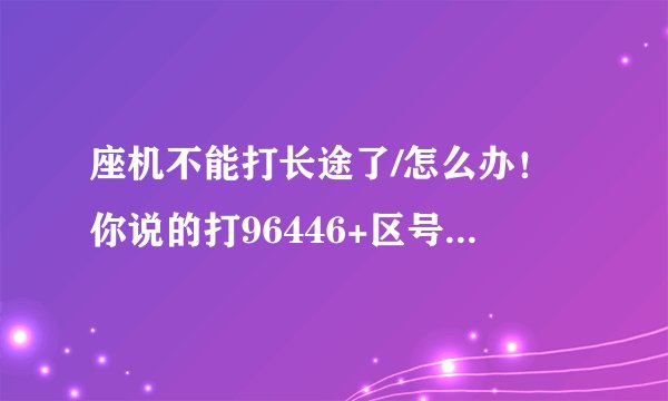 座机不能打长途了/怎么办！你说的打96446+区号+电话号码、要是打手机呢？区号是什么？