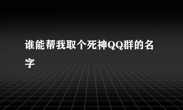 谁能帮我取个死神QQ群的名字