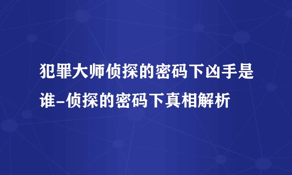 犯罪大师侦探的密码下凶手是谁-侦探的密码下真相解析