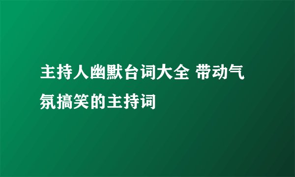 主持人幽默台词大全 带动气氛搞笑的主持词